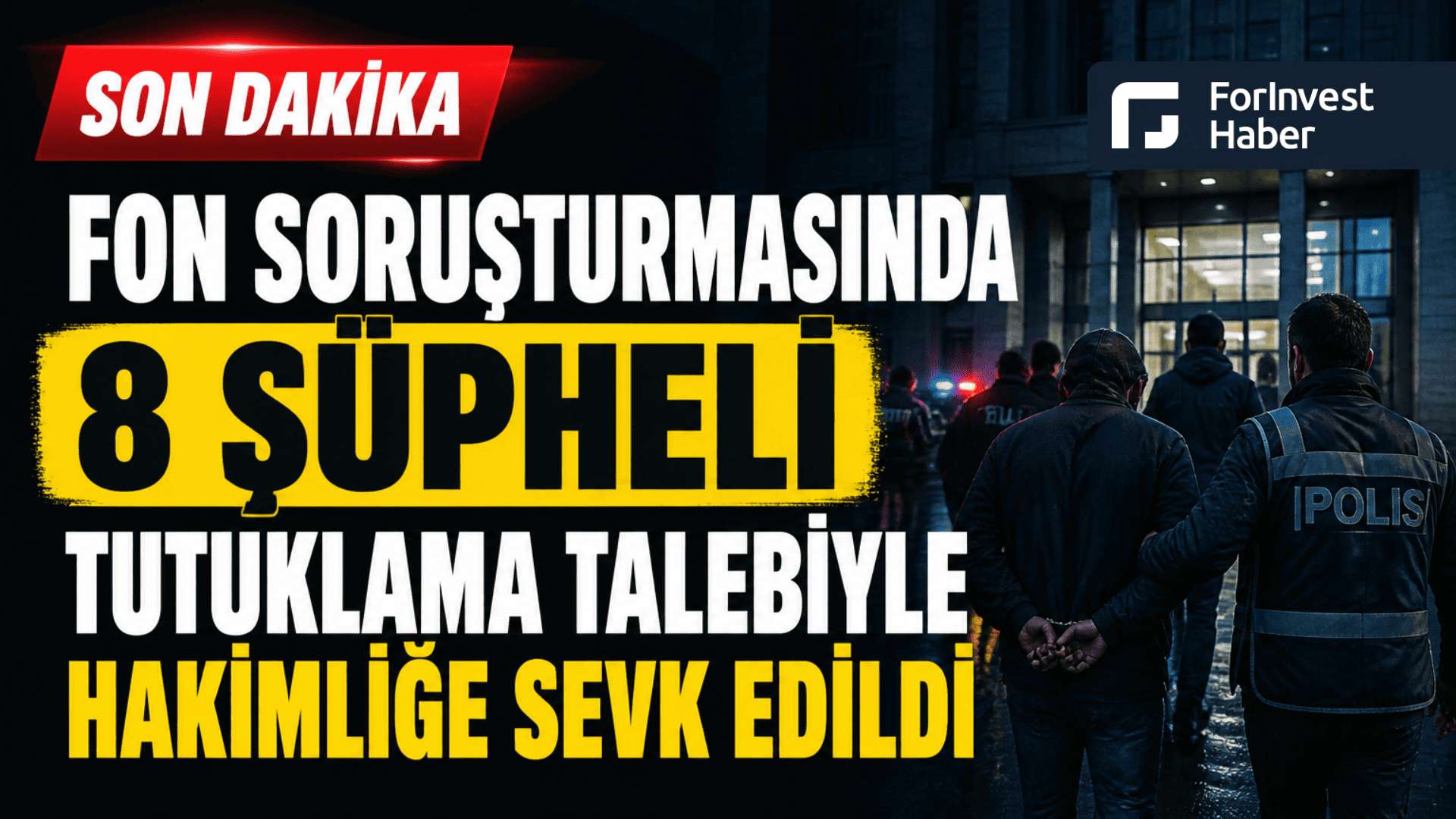 Fon soruşturmasında 8 şüpheli tutuklama talebiyle mahkemeye sevk edildi
